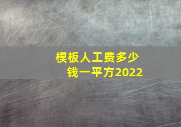 模板人工费多少钱一平方2022