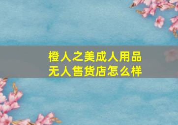 橙人之美成人用品无人售货店怎么样