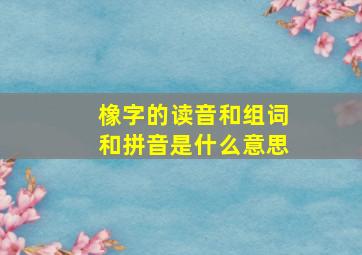 橡字的读音和组词和拼音是什么意思