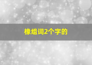 橡组词2个字的