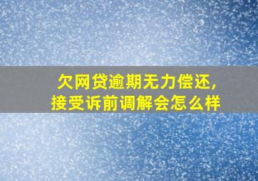 欠网贷逾期无力偿还,接受诉前调解会怎么样