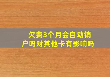 欠费3个月会自动销户吗对其他卡有影响吗