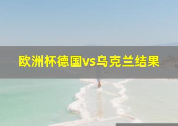 欧洲杯德国vs乌克兰结果