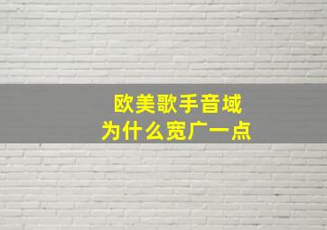 欧美歌手音域为什么宽广一点