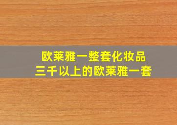 欧莱雅一整套化妆品三千以上的欧莱雅一套