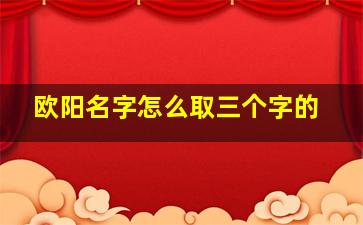 欧阳名字怎么取三个字的