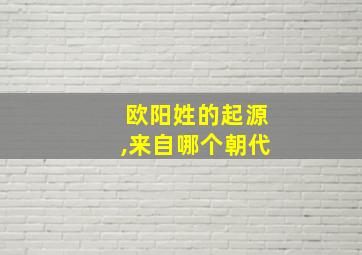 欧阳姓的起源,来自哪个朝代