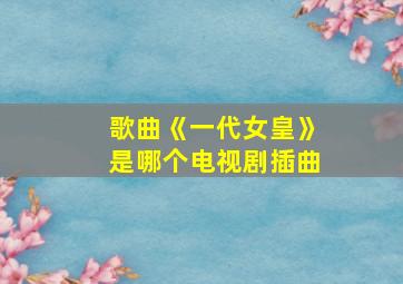 歌曲《一代女皇》是哪个电视剧插曲