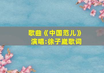 歌曲《中国范儿》演唱:徐子崴歌词