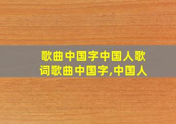 歌曲中国字中国人歌词歌曲中国字,中国人