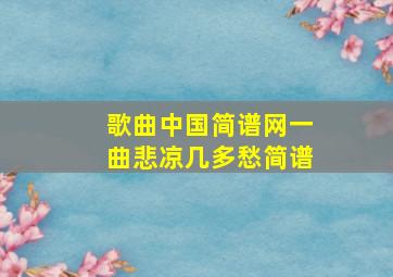 歌曲中国简谱网一曲悲凉几多愁简谱