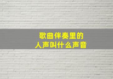 歌曲伴奏里的人声叫什么声音