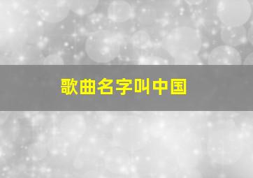 歌曲名字叫中国