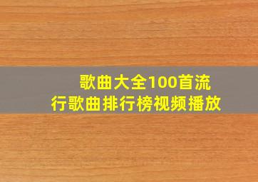 歌曲大全100首流行歌曲排行榜视频播放