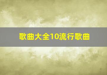 歌曲大全10流行歌曲