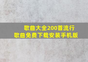 歌曲大全200首流行歌曲免费下载安装手机版