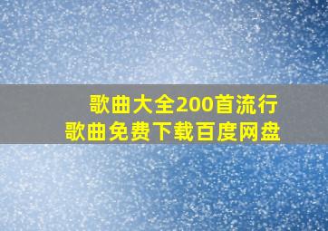 歌曲大全200首流行歌曲免费下载百度网盘