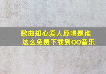 歌曲知心爱人原唱是谁这么免费下载到QQ音乐