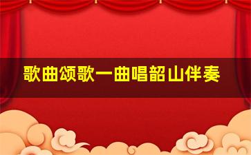 歌曲颂歌一曲唱韶山伴奏