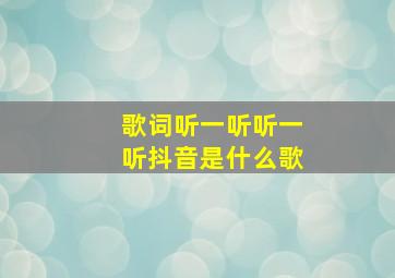 歌词听一听听一听抖音是什么歌