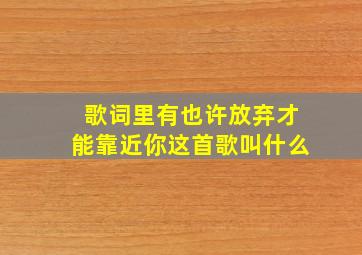 歌词里有也许放弃才能靠近你这首歌叫什么