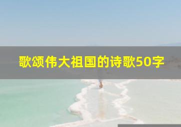 歌颂伟大祖国的诗歌50字