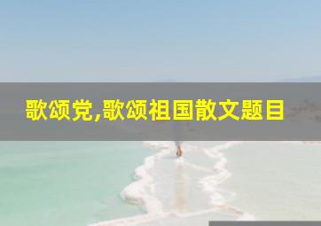 歌颂党,歌颂祖国散文题目