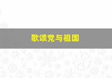 歌颂党与祖国