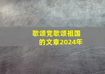 歌颂党歌颂祖国的文章2024年