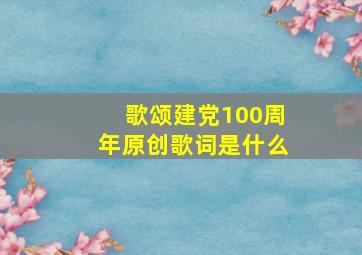 歌颂建党100周年原创歌词是什么