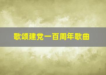 歌颂建党一百周年歌曲