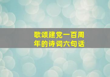 歌颂建党一百周年的诗词六句话