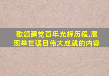 歌颂建党百年光辉历程,展现举世瞩目伟大成就的内容