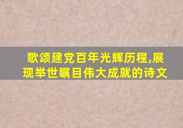 歌颂建党百年光辉历程,展现举世瞩目伟大成就的诗文