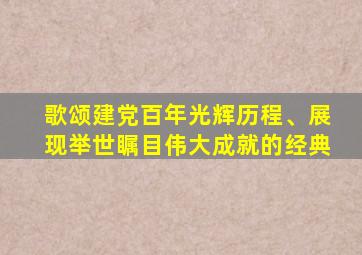 歌颂建党百年光辉历程、展现举世瞩目伟大成就的经典