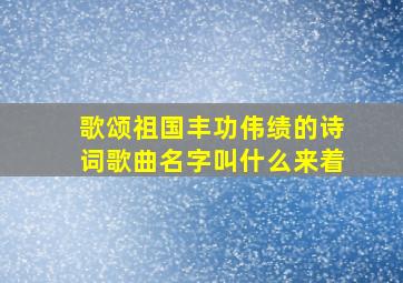 歌颂祖国丰功伟绩的诗词歌曲名字叫什么来着