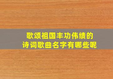 歌颂祖国丰功伟绩的诗词歌曲名字有哪些呢