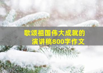 歌颂祖国伟大成就的演讲稿800字作文