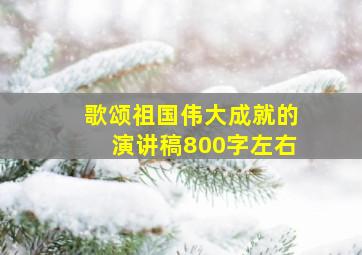 歌颂祖国伟大成就的演讲稿800字左右