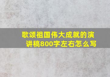 歌颂祖国伟大成就的演讲稿800字左右怎么写