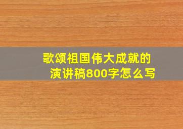 歌颂祖国伟大成就的演讲稿800字怎么写