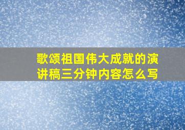 歌颂祖国伟大成就的演讲稿三分钟内容怎么写