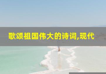 歌颂祖国伟大的诗词,现代