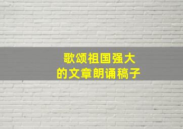 歌颂祖国强大的文章朗诵稿子