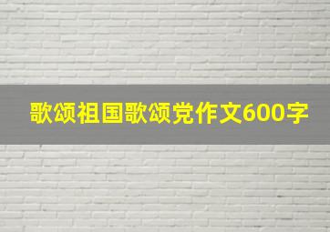 歌颂祖国歌颂党作文600字