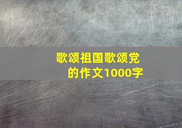 歌颂祖国歌颂党的作文1000字