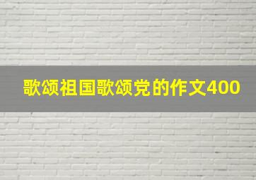 歌颂祖国歌颂党的作文400