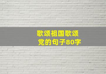 歌颂祖国歌颂党的句子80字