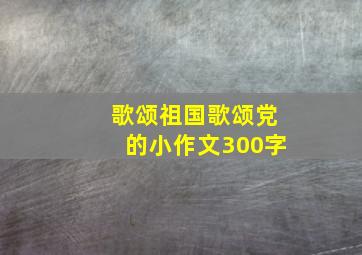 歌颂祖国歌颂党的小作文300字