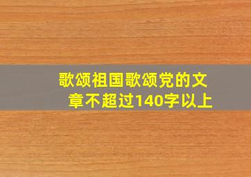 歌颂祖国歌颂党的文章不超过140字以上